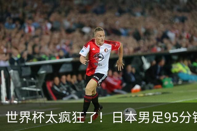 世界杯太疯狂了！日本男足95分钟被绝杀，1-2逆转无缘16强的背后故事与分析