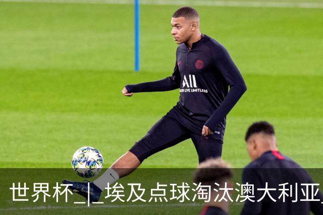 世界杯 | 埃及点球淘汰澳大利亚 亚洲区球队全部出局