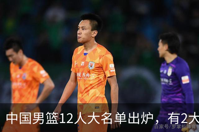 中国男篮12人大名单出炉，有2大惊喜！