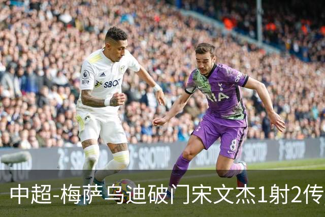 中超-梅萨乌迪破门宋文杰1射2传 海牛4-2玉昆结束4连败