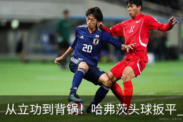 从立功到背锅！哈弗茨头球扳平 点球战罚丢“奠定”德国败局