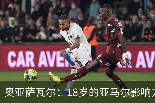 奥亚萨瓦尔：18岁的亚马尔影响力不可思议 他能给对手制造混乱