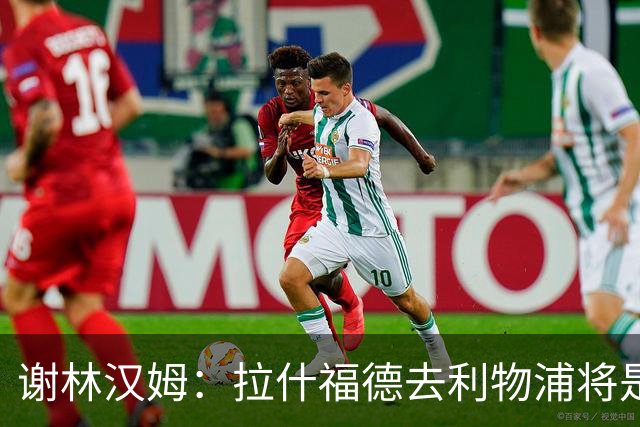 谢林汉姆：拉什福德去利物浦将是终极背叛 但他仍有可能回归曼联